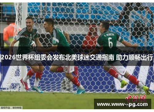 2026世界杯组委会发布北美球迷交通指南 助力顺畅出行