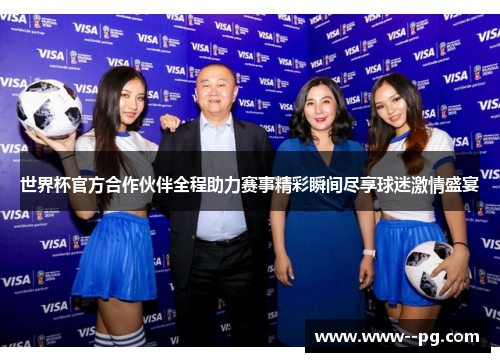 世界杯官方合作伙伴全程助力赛事精彩瞬间尽享球迷激情盛宴 世界杯官方合作伙伴全程助力赛事精彩瞬间尽享球迷激情盛宴