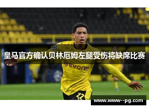 皇马官方确认贝林厄姆左腿受伤将缺席比赛 皇马官方确认贝林厄姆左腿受伤将缺席比赛