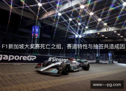 F1新加坡大奖赛死亡之组,赛道特性与抽签共造成因 F1新加坡大奖赛死亡之组,赛道特性与抽签共造成因