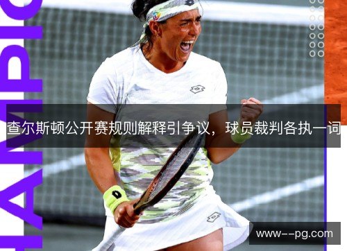 查尔斯顿公开赛规则解释引争议,球员裁判各执一词 查尔斯顿公开赛规则解释引争议,球员裁判各执一词